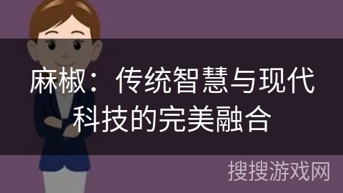麻椒：传统智慧与现代科技的完美融合