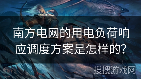 南方电网的用电负荷响应调度方案是怎样的？