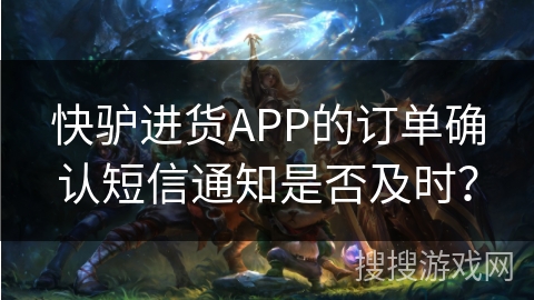 快驴进货APP的订单确认短信通知是否及时？