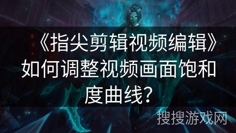 《指尖剪辑视频编辑》如何调整视频画面饱和度曲线? 《指尖剪辑视频编辑》如何调整视频画面饱和度曲线?