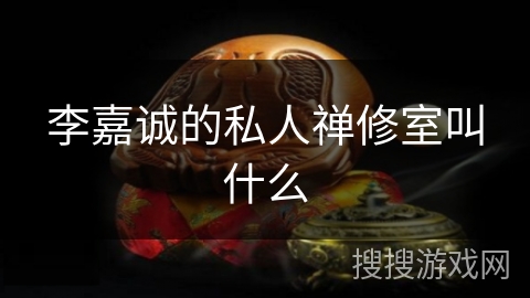 李嘉诚的私人禅修室叫什么 李嘉诚的私人禅修室叫什么
