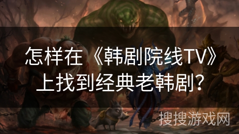 怎样在《韩剧院线TV》上找到经典老韩剧? 怎样在《韩剧院线TV》上找到经典老韩剧?