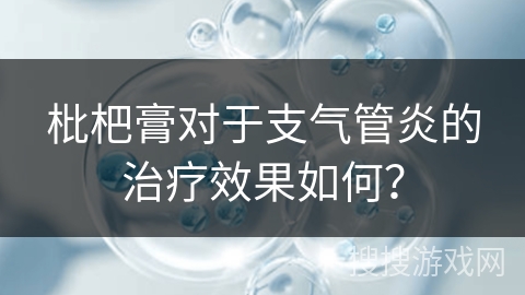 枇杷膏对于支气管炎的治疗效果如何？