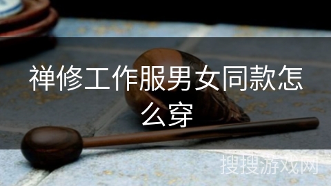 禅修工作服男女同款怎么穿 禅修工作服男女同款怎么穿