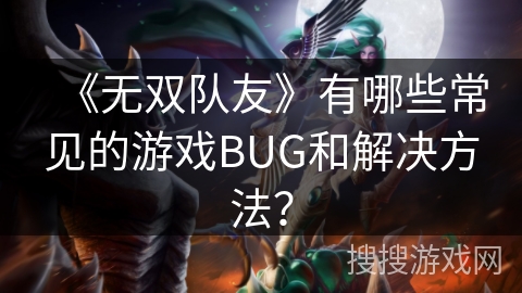 《无双队友》有哪些常见的游戏BUG和解决方法？