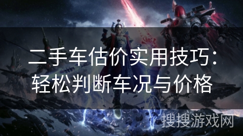 二手车估价实用技巧：轻松判断车况与价格