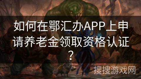 如何在鄂汇办APP上申请养老金领取资格认证？