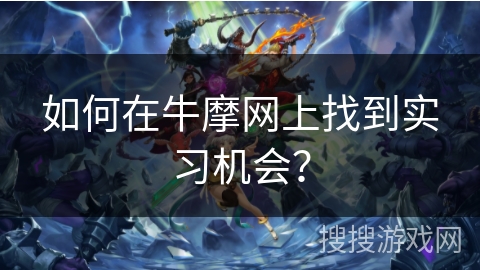 如何在牛摩网上找到实习机会? 如何在牛摩网上找到实习机会?