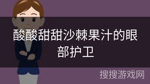 酸酸甜甜沙棘果汁的眼部护卫