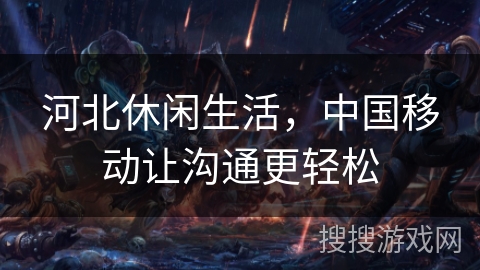 河北休闲生活,中国移动让沟通更轻松 河北休闲生活,中国移动让沟通更轻松