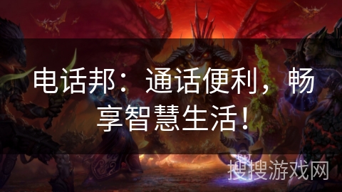 电话邦:通话便利,畅享智慧生活! 电话邦:通话便利,畅享智慧生活!