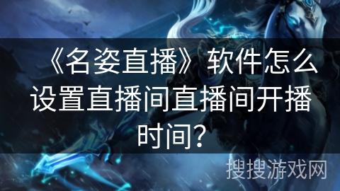 《名姿直播》软件怎么设置直播间直播间开播时间？
