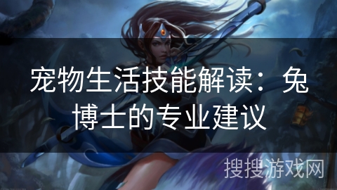 宠物生活技能解读:兔博士的专业建议 宠物生活技能解读:兔博士的专业建议