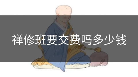 禅修班要交费吗多少钱 禅修班要交费吗多少钱