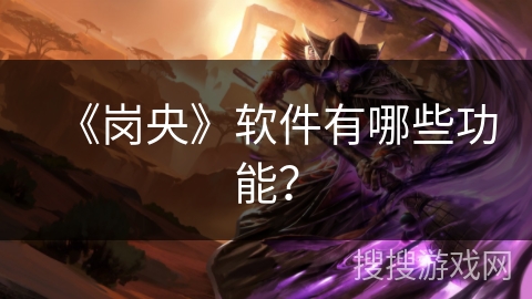 《岗央》软件有哪些功能? 《岗央》软件有哪些功能?