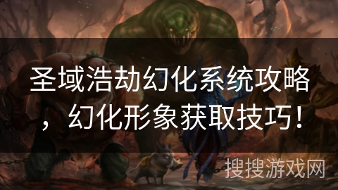 圣域浩劫幻化系统攻略,幻化形象获取技巧! 圣域浩劫幻化系统攻略,幻化形象获取技巧!