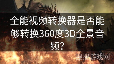 全能视频转换器是否能够转换360度3D全景音频？