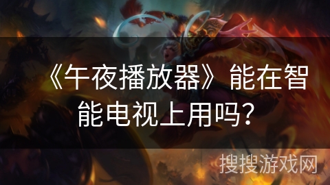 《午夜播放器》能在智能电视上用吗? 《午夜播放器》能在智能电视上用吗?