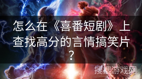 怎么在《喜番短剧》上查找高分的言情搞笑片？