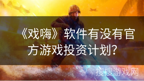 《戏嗨》软件有没有官方游戏投资计划？