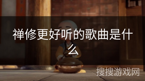 禅修更好听的歌曲是什么 禅修更好听的歌曲是什么