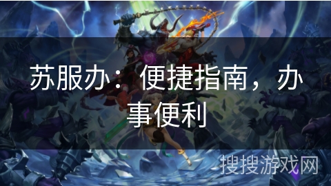 苏服办：便捷指南，办事便利