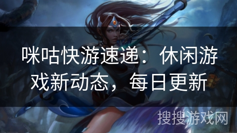 咪咕快游速递:休闲游戏新动态,每日更新 咪咕快游速递:休闲游戏新动态,每日更新