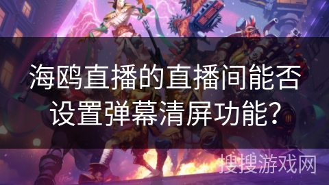 海鸥直播的直播间能否设置弹幕清屏功能? 海鸥直播的直播间能否设置弹幕清屏功能?