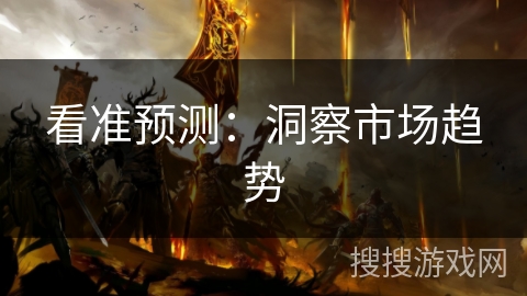 看准预测:洞察市场趋势 看准预测:洞察市场趋势