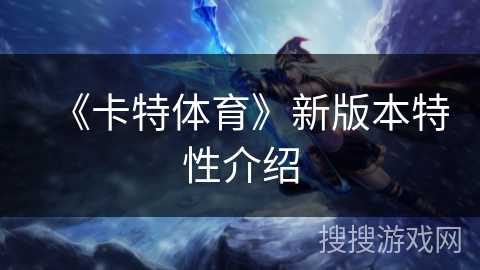 《卡特体育》新版本特性介绍 《卡特体育》新版本特性介绍