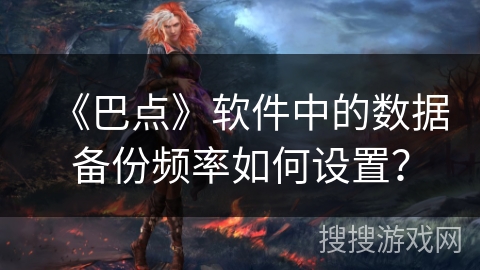 《巴点》软件中的数据备份频率如何设置? 《巴点》软件中的数据备份频率如何设置?