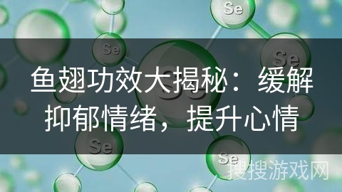 鱼翅功效大揭秘:缓解抑郁情绪,提升心情