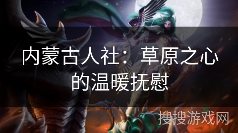 内蒙古人社:草原之心的温暖抚慰 内蒙古人社:草原之心的温暖抚慰
