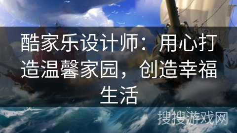 酷家乐设计师:用心打造温馨家园,创造幸福生活 酷家乐设计师:用心打造温馨家园,创造幸福生活