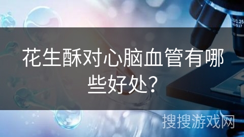花生酥对心脑血管有哪些好处?