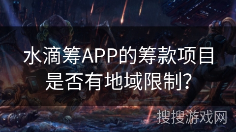 水滴筹APP的筹款项目是否有地域限制? 水滴筹APP的筹款项目是否有地域限制?