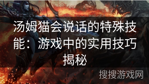 汤姆猫会说话的特殊技能:游戏中的实用技巧揭秘 汤姆猫会说话的特殊技能:游戏中的实用技巧揭秘