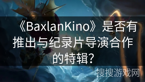 《BaxlanKino》是否有推出与纪录片导演合作的特辑？