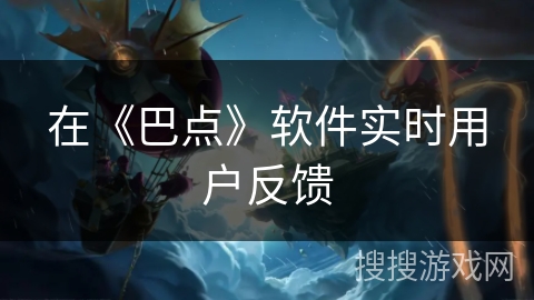 在《巴点》软件实时用户反馈