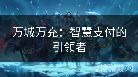 万城万充：智慧支付的引领者