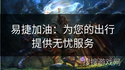 易捷加油：为您的出行提供无忧服务