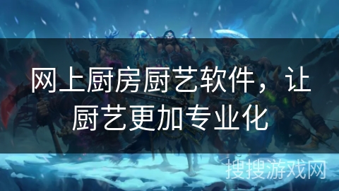网上厨房厨艺软件，让厨艺更加专业化