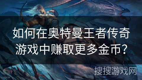 如何在奥特曼王者传奇游戏中赚取更多金币? 如何在奥特曼王者传奇游戏中赚取更多金币?