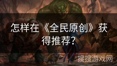 怎样在《全民原创》获得推荐？