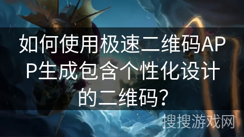 如何使用极速二维码APP生成包含个性化设计的二维码？