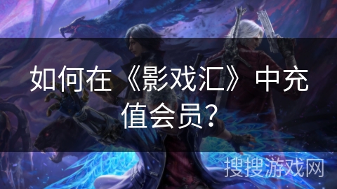 如何在《影戏汇》中充值会员？