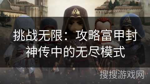 挑战无限:攻略富甲封神传中的无尽模式 挑战无限:攻略富甲封神传中的无尽模式