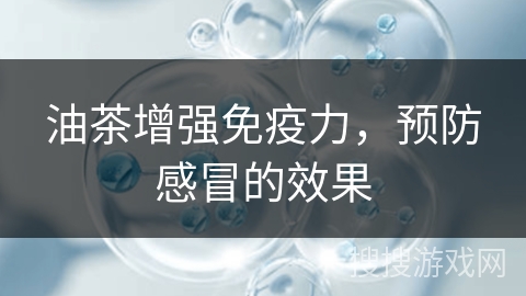 油茶增强免疫力，预防感冒的效果