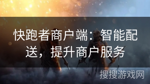 快跑者商户端:智能配送,提升商户服务 快跑者商户端:智能配送,提升商户服务