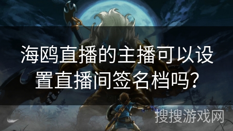 海鸥直播的主播可以设置直播间签名档吗？